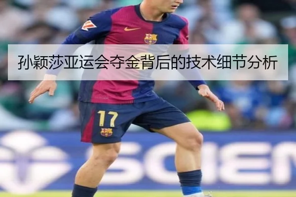 孙颖莎亚运会夺金背后的技术细节分析